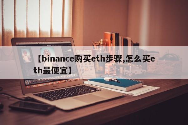 【binance购买eth步骤,怎么买eth最便宜】