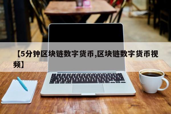 【5分钟区块链数字货币,区块链数字货币视频】