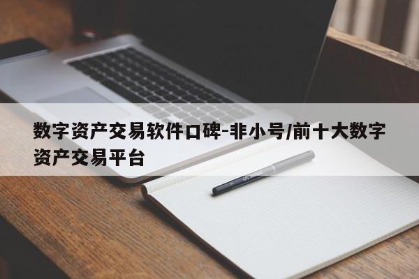 数字资产交易软件口碑-非小号/前十大数字资产交易平台