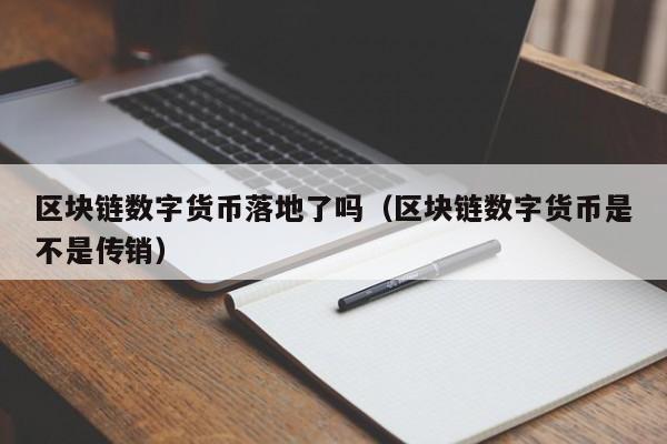 区块链数字货币落地了吗(区块链数字货币是不是传销)