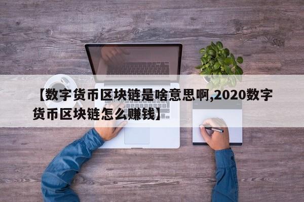 【数字货币区块链是啥意思啊,2020数字货币区块链怎么赚钱】