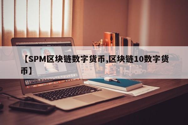 【SPM区块链数字货币,区块链10数字货币】