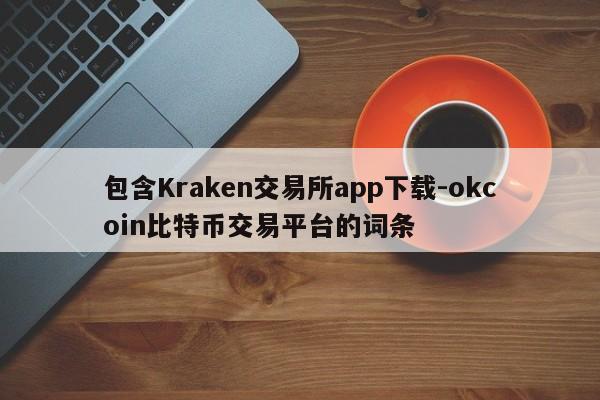 包含Kraken交易所app下载-okcoin比特币交易平台的词条