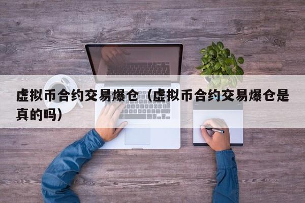 虚拟币合约交易爆仓(虚拟币合约交易爆仓是真的吗)