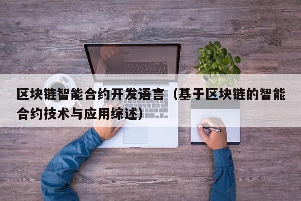区块链智能合约开发语言(基于区块链的智能合约技术与应用综述)
