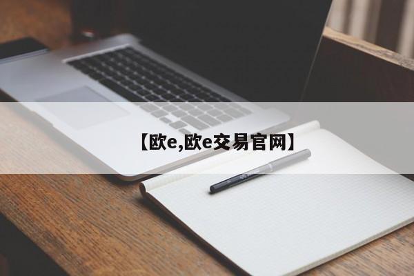 【欧e,欧e交易官网】