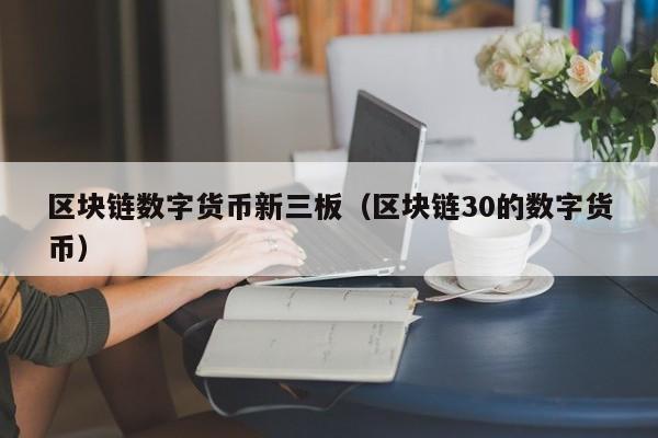 区块链数字货币新三板(区块链30的数字货币)