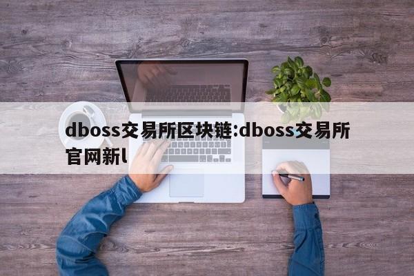 dboss交易所区块链:dboss交易所官网新l