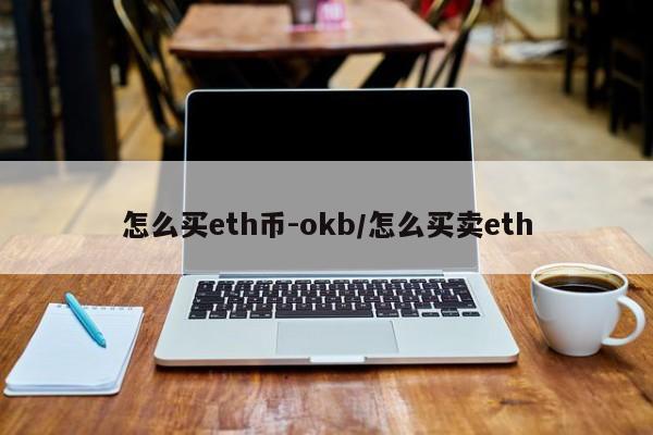 怎么买eth币-okb/怎么买卖eth