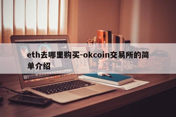 eth去哪里购买-okcoin交易所的简单介绍
