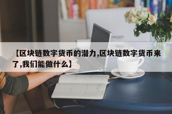 【区块链数字货币的潜力,区块链数字货币来了,我们能做什么】