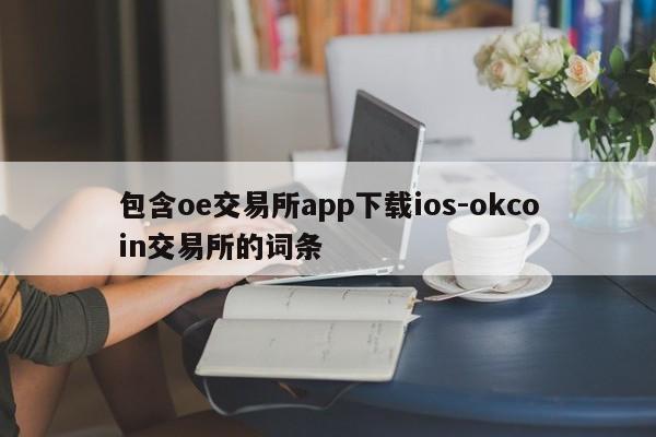 包含oe交易所app下载ios-okcoin交易所的词条