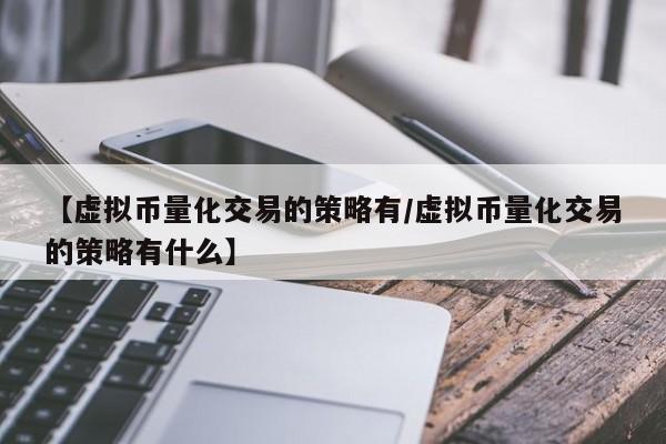 【虚拟币量化交易的策略有/虚拟币量化交易的策略有什么】