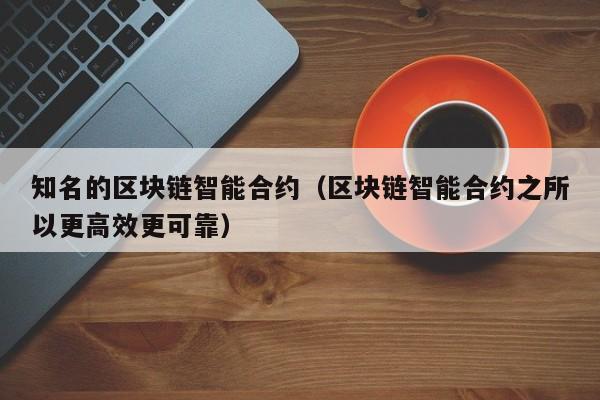 知名的区块链智能合约(区块链智能合约之所以更高效更可靠)