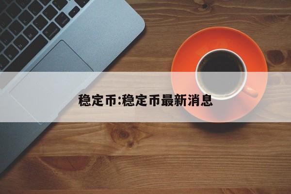 稳定币:稳定币最新消息
