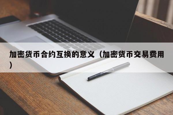 加密货币合约互换的意义(加密货币交易费用)