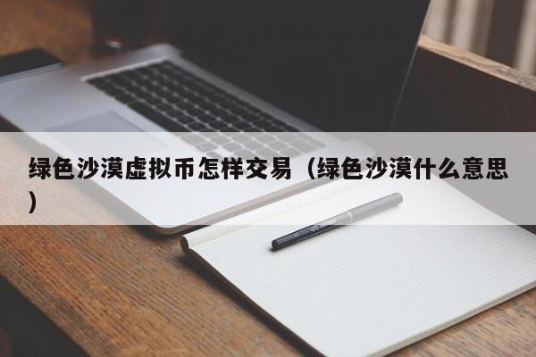 绿色沙漠虚拟币怎样交易(绿色沙漠什么意思)