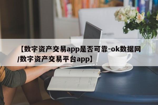 【数字资产交易app是否可靠-ok数据网/数字资产交易平台app】