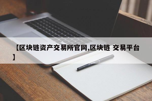 【区块链资产交易所官网,区块链 交易平台】