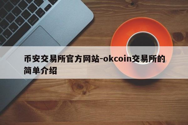 币安交易所官方网站-okcoin交易所的简单介绍
