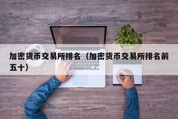 加密货币交易所排名(加密货币交易所排名前五十)
