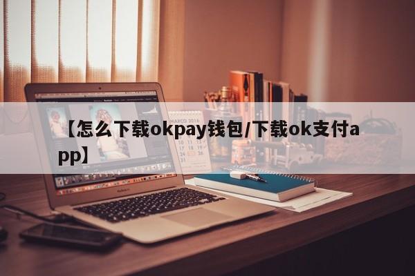 【怎么下载okpay钱包/下载ok支付app】