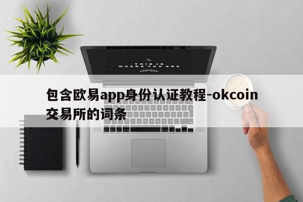 包含欧易app身份认证教程-okcoin交易所的词条