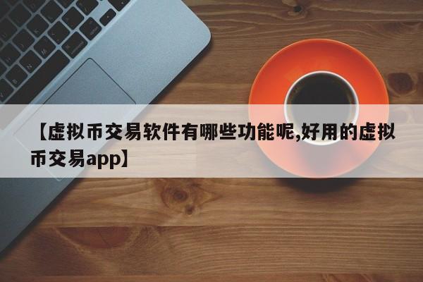 【虚拟币交易软件有哪些功能呢,好用的虚拟币交易app】