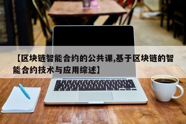 【区块链智能合约的公共课,基于区块链的智能合约技术与应用综述】