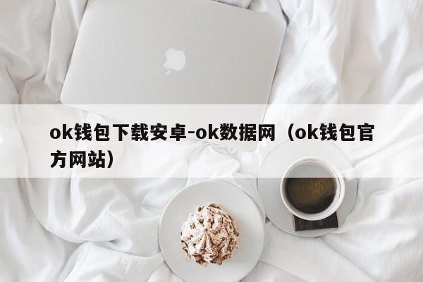 ok钱包下载安卓-ok数据网(ok钱包官方网站)