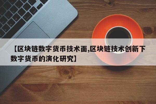 【区块链数字货币技术面,区块链技术创新下数字货币的演化研究】
