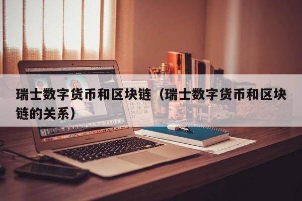瑞士数字货币和区块链(瑞士数字货币和区块链的关系)