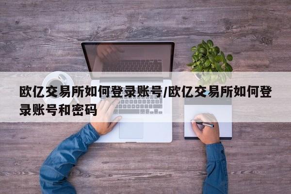 欧亿交易所如何登录账号/欧亿交易所如何登录账号和密码