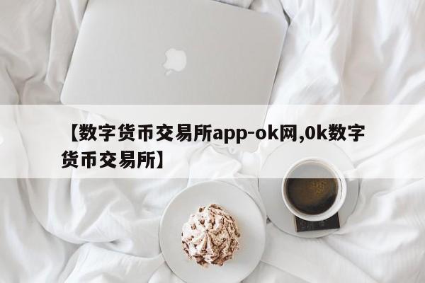 【数字货币交易所app-ok网,0k数字货币交易所】
