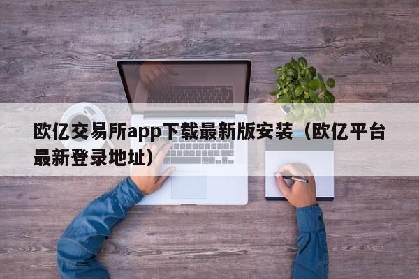 欧亿交易所app下载最新版安装(欧亿平台最新登录地址)
