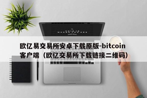 欧亿易交易所安卓下载原版-bitcoin客户端(欧亿交易所下载链接二维码)