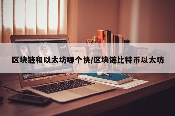 区块链和以太坊哪个快/区块链比特币以太坊