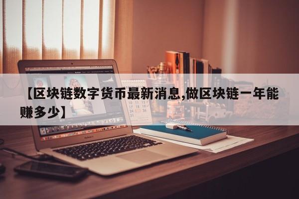 【区块链数字货币最新消息,做区块链一年能赚多少】