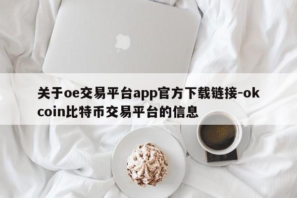 关于oe交易平台app官方下载链接-okcoin比特币交易平台的信息