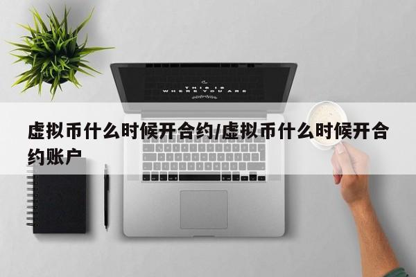 虚拟币什么时候开合约/虚拟币什么时候开合约账户