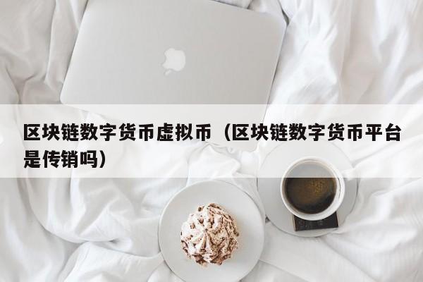 区块链数字货币虚拟币(区块链数字货币平台是传销吗)