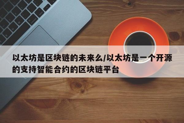 以太坊是区块链的未来么/以太坊是一个开源的支持智能合约的区块链平台