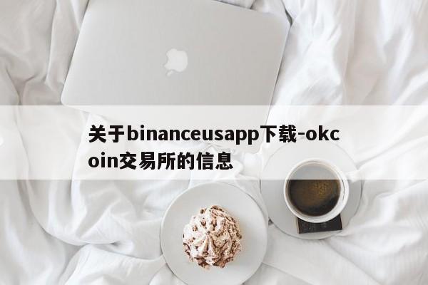 关于binanceusapp下载-okcoin交易所的信息