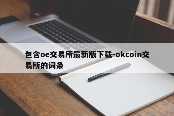 包含oe交易所最新版下载-okcoin交易所的词条