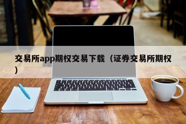 交易所app期权交易下载(证券交易所期权)