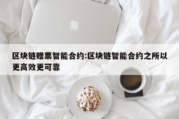 区块链赠票智能合约:区块链智能合约之所以更高效更可靠