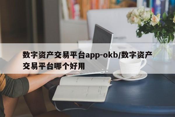 数字资产交易平台app-okb/数字资产交易平台哪个好用
