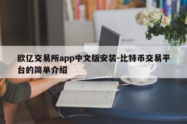 欧亿交易所app中文版安装-比特币交易平台的简单介绍