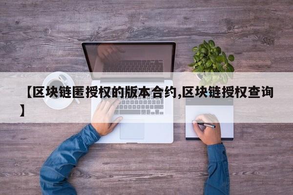 【区块链匿授权的版本合约,区块链授权查询】