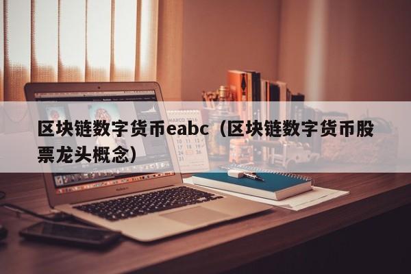 区块链数字货币eabc(区块链数字货币股票龙头概念)